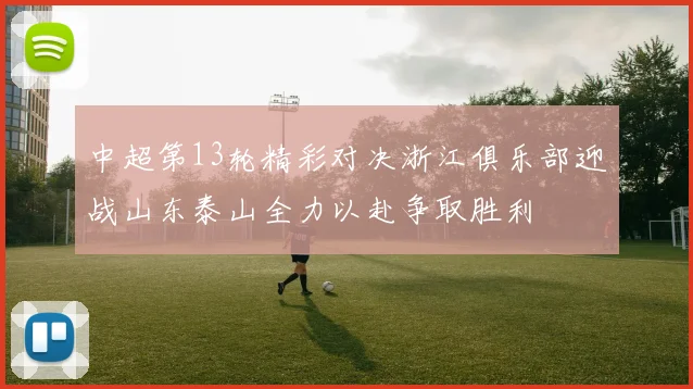 中超第13轮精彩对决浙江俱乐部迎战山东泰山全力以赴争取胜利