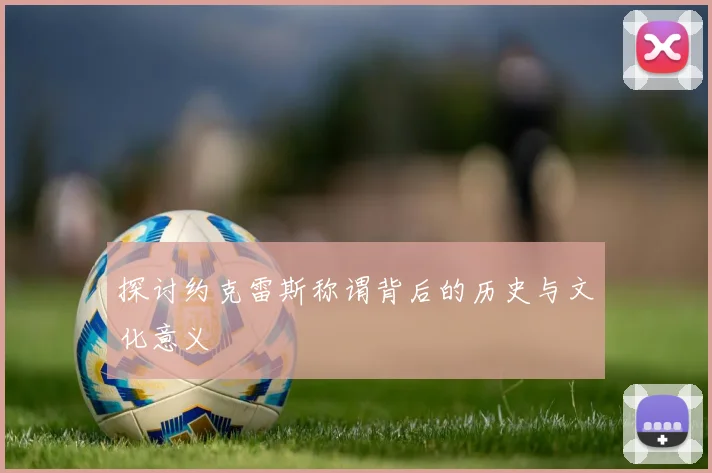 探讨约克雷斯称谓背后的历史与文化意义