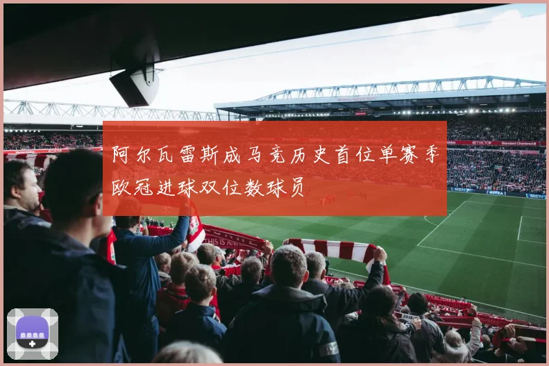 阿尔瓦雷斯成马竞历史首位单赛季欧冠进球双位数球员