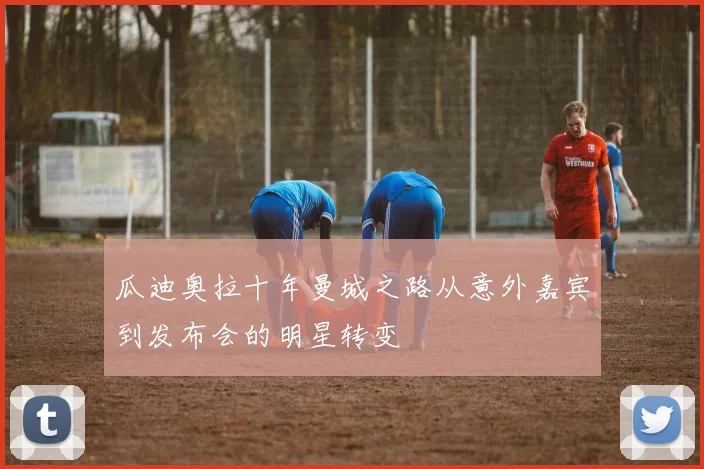 瓜迪奥拉十年曼城之路从意外嘉宾到发布会的明星转变