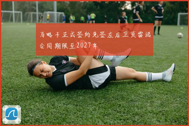 马略卡正式签约免签左后卫莫雷诺合同期限至2027年
