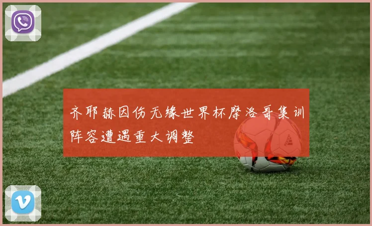 齐耶赫因伤无缘世界杯摩洛哥集训阵容遭遇重大调整
