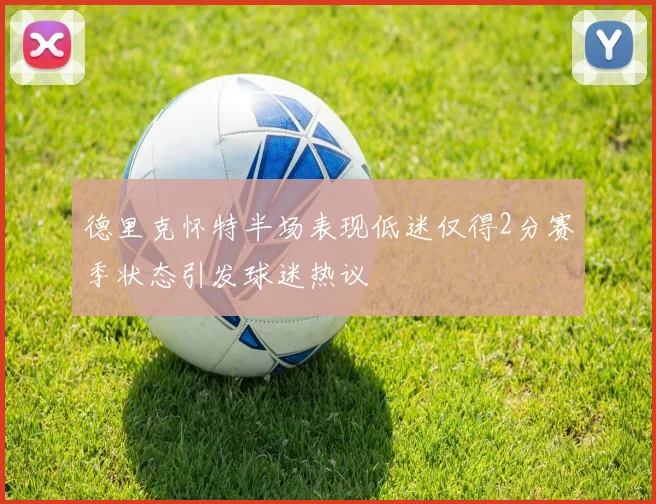 德里克怀特半场表现低迷仅得2分赛季状态引发球迷热议