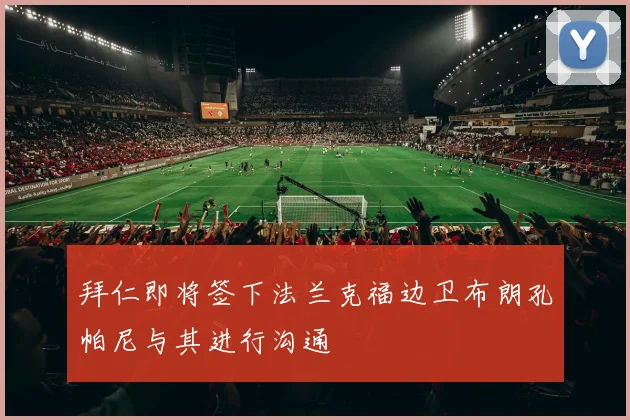 拜仁即将签下法兰克福边卫布朗孔帕尼与其进行沟通