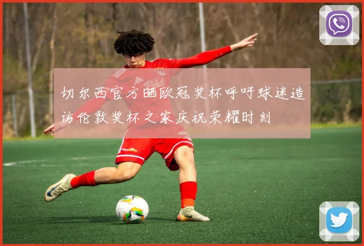 切尔西官方晒欧冠奖杯呼吁球迷造访伦敦奖杯之家庆祝荣耀时刻
